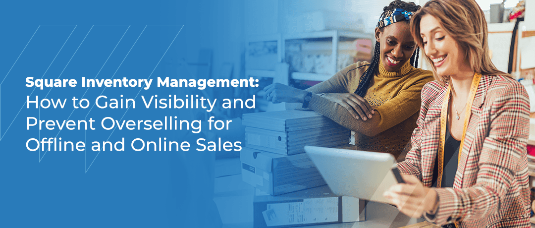 Square Inventory Management: How to Gain Visibility and Prevent Overselling for Offline and Online Sales